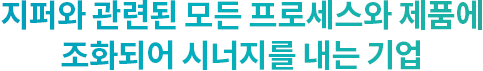 지퍼와 관련된 모든 프로세스와 제품에 조화되어 시너지를 내는 기업